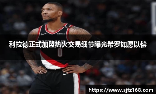 利拉德正式加盟热火交易细节曝光希罗如愿以偿